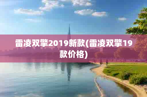 雷凌双擎2019新款(雷凌双擎19款价格)