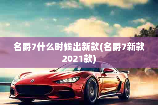 名爵7什么时候出新款(名爵7新款2021款)