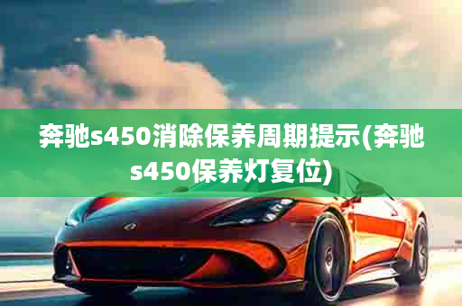 奔驰s450消除保养周期提示(奔驰s450保养灯复位)