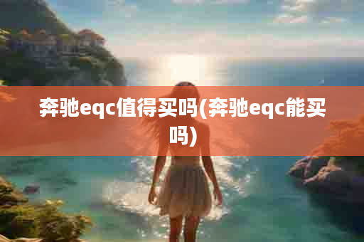 奔驰eqc值得买吗(奔驰eqc能买吗)