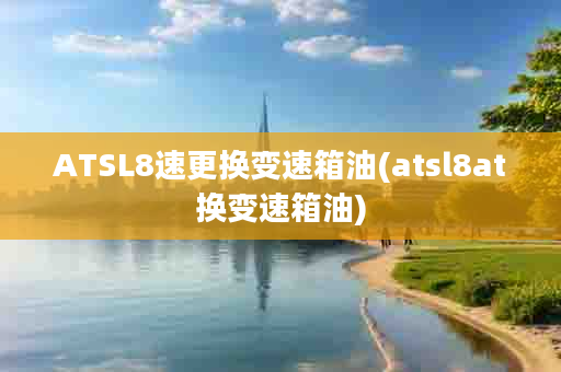 ATSL8速更换变速箱油(atsl8at换变速箱油)