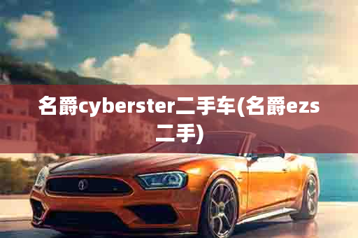 名爵cyberster二手车(名爵ezs二手)