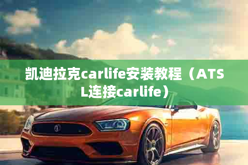 凯迪拉克carlife安装教程（ATSL连接carlife）