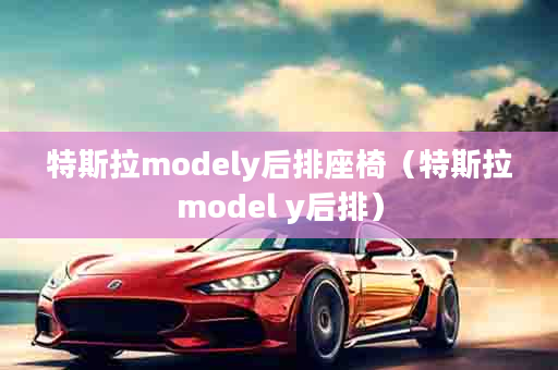 特斯拉modely后排座椅（特斯拉model y后排）