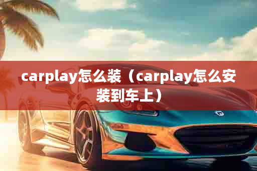 carplay怎么装（carplay怎么安装到车上）